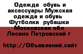 Одежда, обувь и аксессуары Мужская одежда и обувь - Футболки, рубашки. Московская обл.,Лосино-Петровский г.